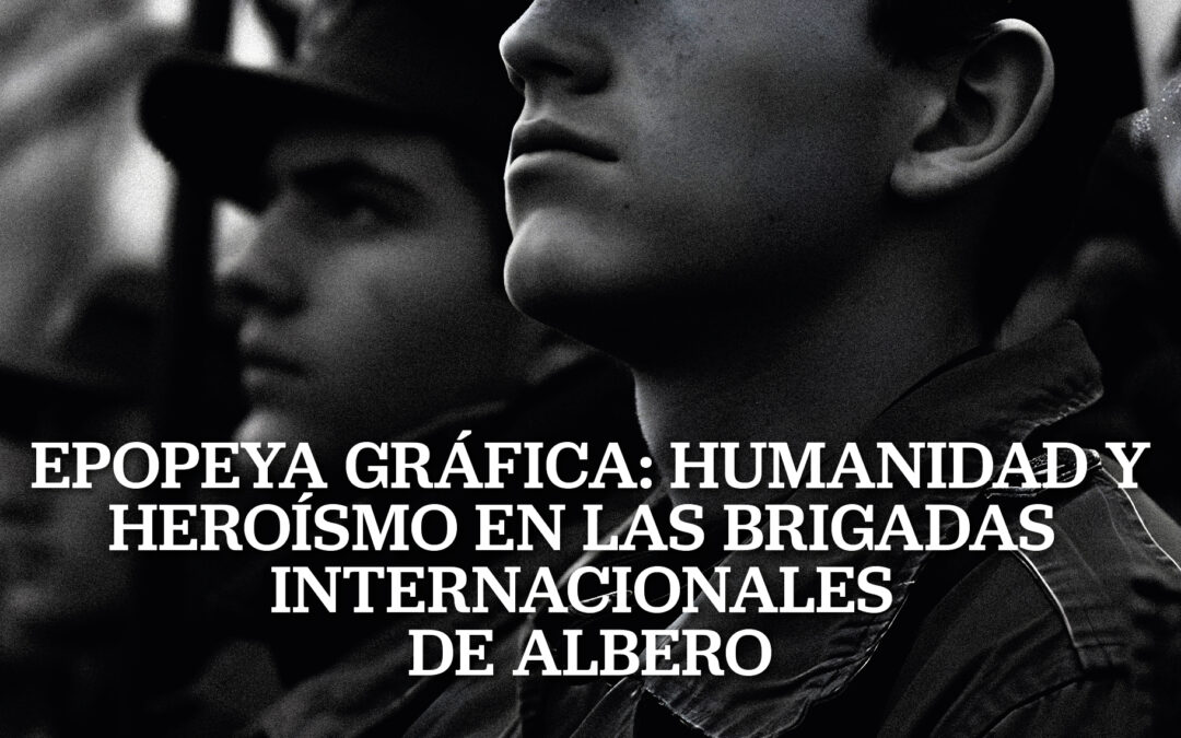 Epopeya Gráfica: Humanidad y heroísmo en las Brigadas Internacionales de Albero